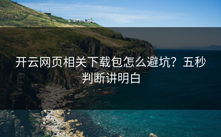 开云网页相关下载包怎么避坑？五秒判断讲明白