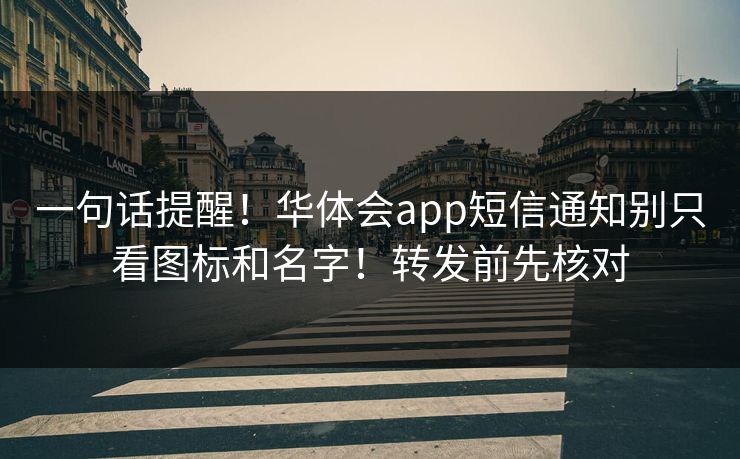 一句话提醒！华体会app短信通知别只看图标和名字！转发前先核对