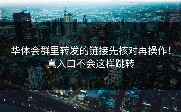 华体会群里转发的链接先核对再操作！真入口不会这样跳转
