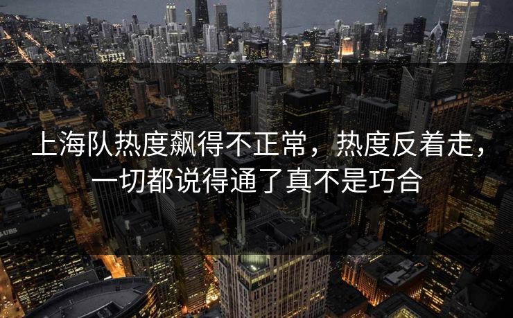 上海队热度飙得不正常，热度反着走，一切都说得通了真不是巧合