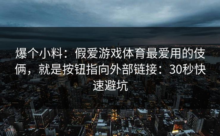 爆个小料：假爱游戏体育最爱用的伎俩，就是按钮指向外部链接：30秒快速避坑