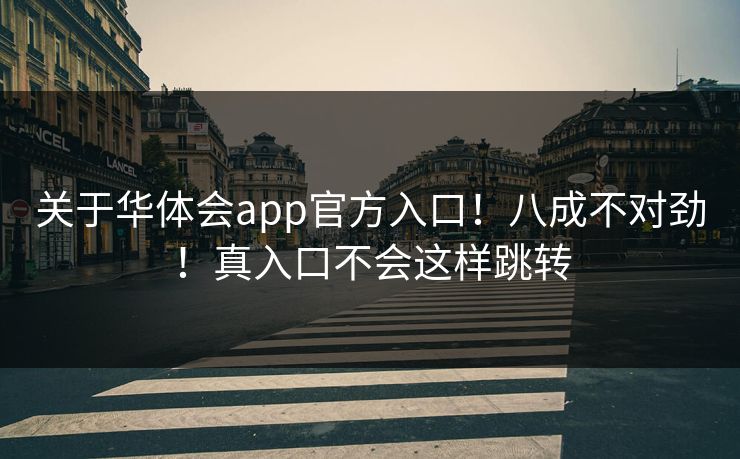 关于华体会app官方入口！八成不对劲！真入口不会这样跳转