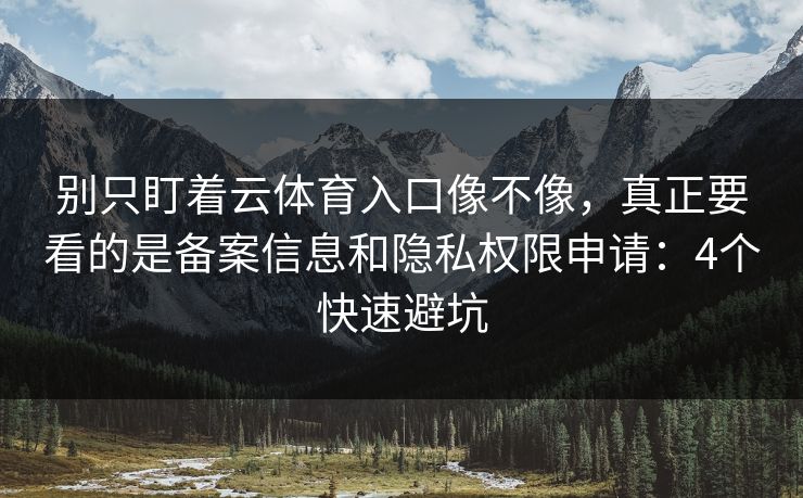 别只盯着云体育入口像不像，真正要看的是备案信息和隐私权限申请：4个快速避坑
