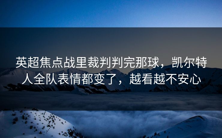 英超焦点战里裁判判完那球,凯尔特人全队表情都变了,越看越不安心 英超焦点战里裁判判完那球,凯尔特人全队表情都变了,越看越不安心