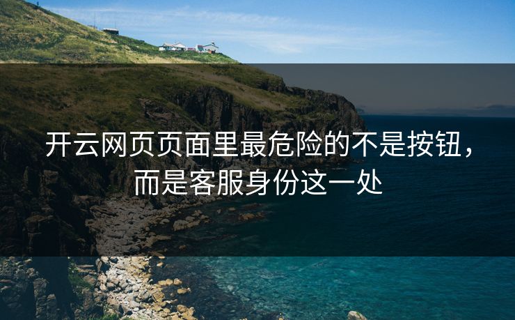 开云网页页面里最危险的不是按钮，而是客服身份这一处