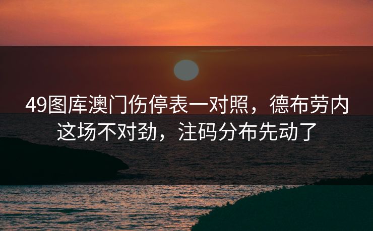 49图库澳门伤停表一对照,德布劳内这场不对劲,注码分布先动了 49图库澳门伤停表一对照,德布劳内这场不对劲,注码分布先动了