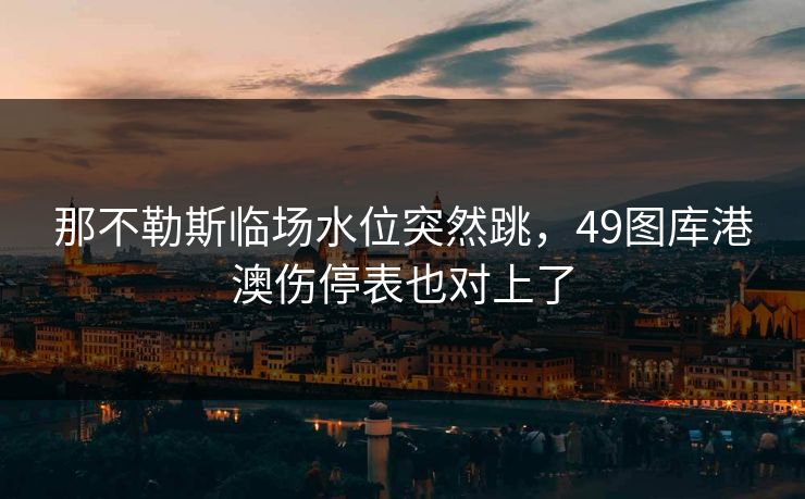 那不勒斯临场水位突然跳，49图库港澳伤停表也对上了