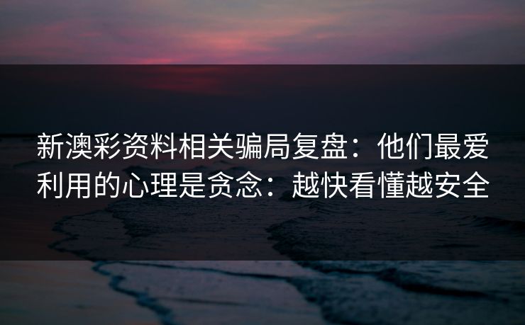 新澳彩资料相关骗局复盘：他们最爱利用的心理是贪念：越快看懂越安全