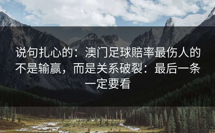 说句扎心的:澳门足球賠率最伤人的不是输赢,而是关系破裂:最后一条一定要看 说句扎心的:澳门足球賠率最伤人的不是输赢,而是关系破裂:最后一条一定要看