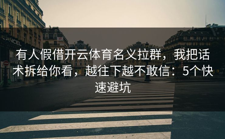 有人假借开云体育名义拉群,我把话术拆给你看,越往下越不敢信:5个快速避坑 有人假借开云体育名义拉群,我把话术拆给你看,越往下越不敢信:5个快速避坑