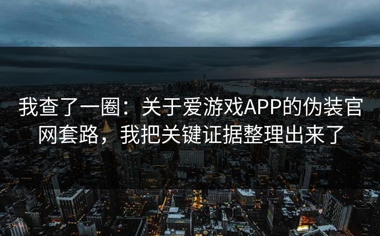 我查了一圈:关于爱游戏APP的伪装官网套路,我把关键证据整理出来了 我查了一圈:关于爱游戏APP的伪装官网套路,我把关键证据整理出来了