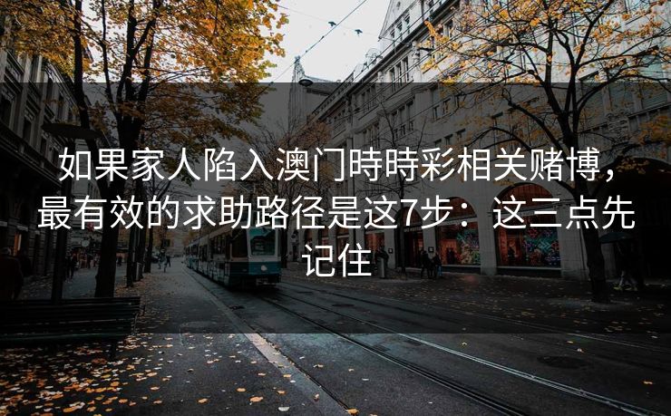 如果家人陷入澳门時時彩相关赌博，最有效的求助路径是这7步：这三点先记住